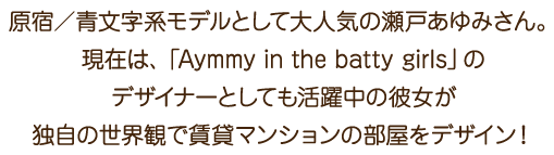 原宿／青文字系モデルとして大人気の瀬戸あゆみさん。独自の世界観で賃貸マンションの部屋をデザイン