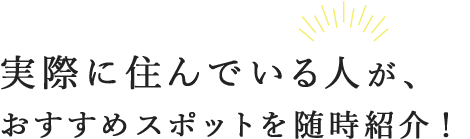 実際に住んでいる人が、おすすめスポットを随時紹介！