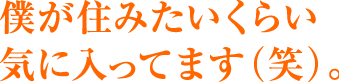 僕が住みたいくらい気に入っています。