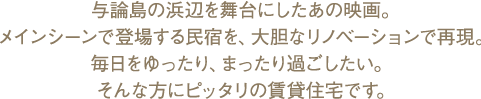 与論島の浜辺を舞台にしたあの映画。メインシーンで登場する民宿を、大胆なリノベーションで再現