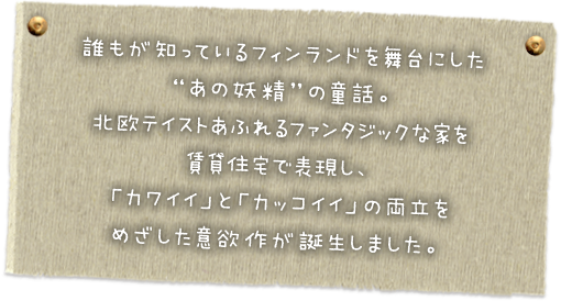 誰もが知ってるフィンランドを舞台にした北欧テイストあふれるファンタジックな家