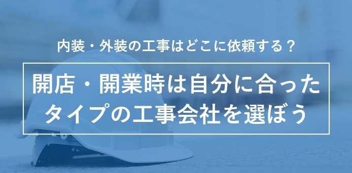 内装・外装の工事はどこに依頼する？開店・開業時は自分に合ったタイプの工事会社を選ぼう