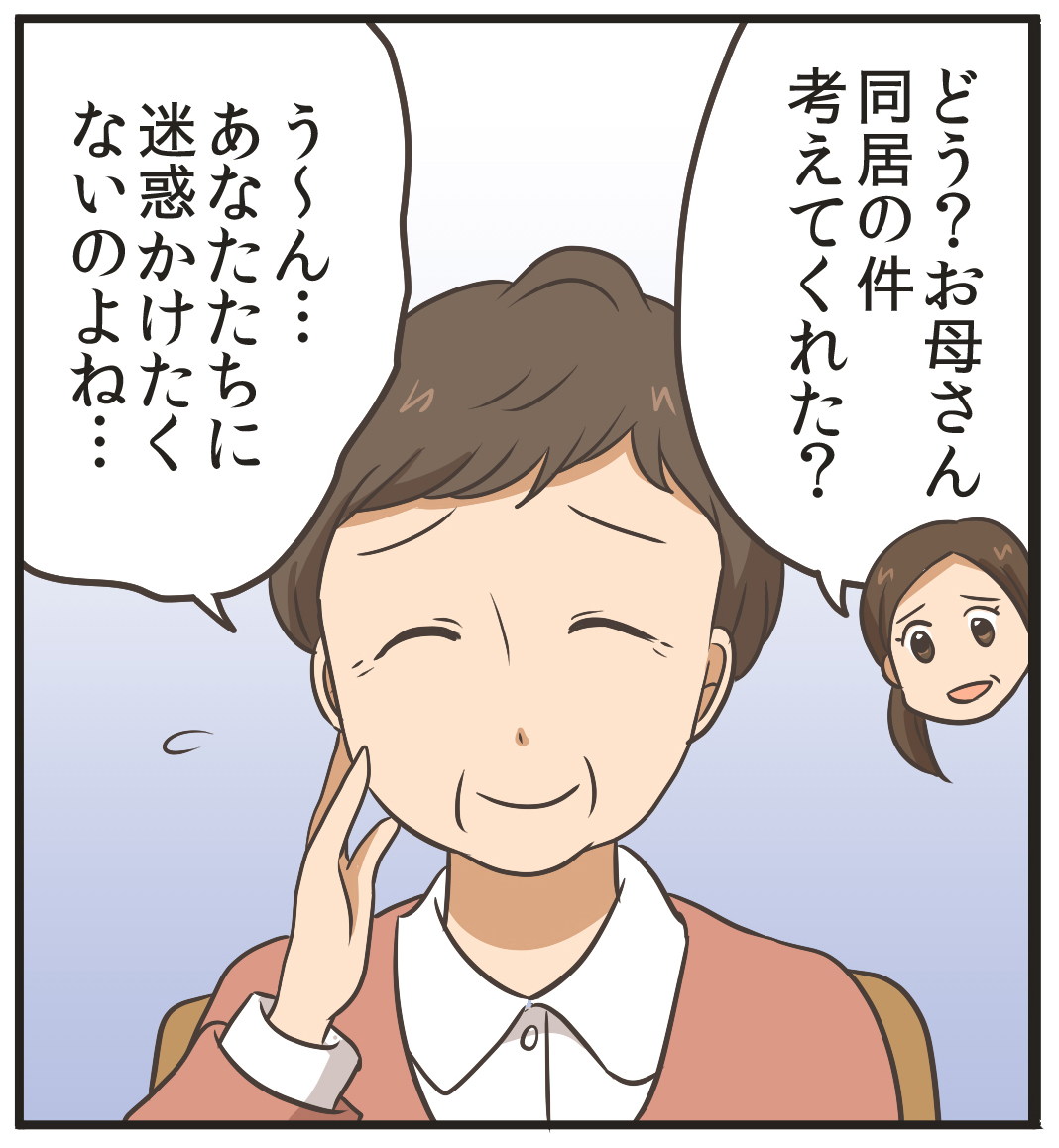 どう？お母さん、同居の件考えてくれた？う?ん…あなたたちに迷惑かけたくないのよね…。