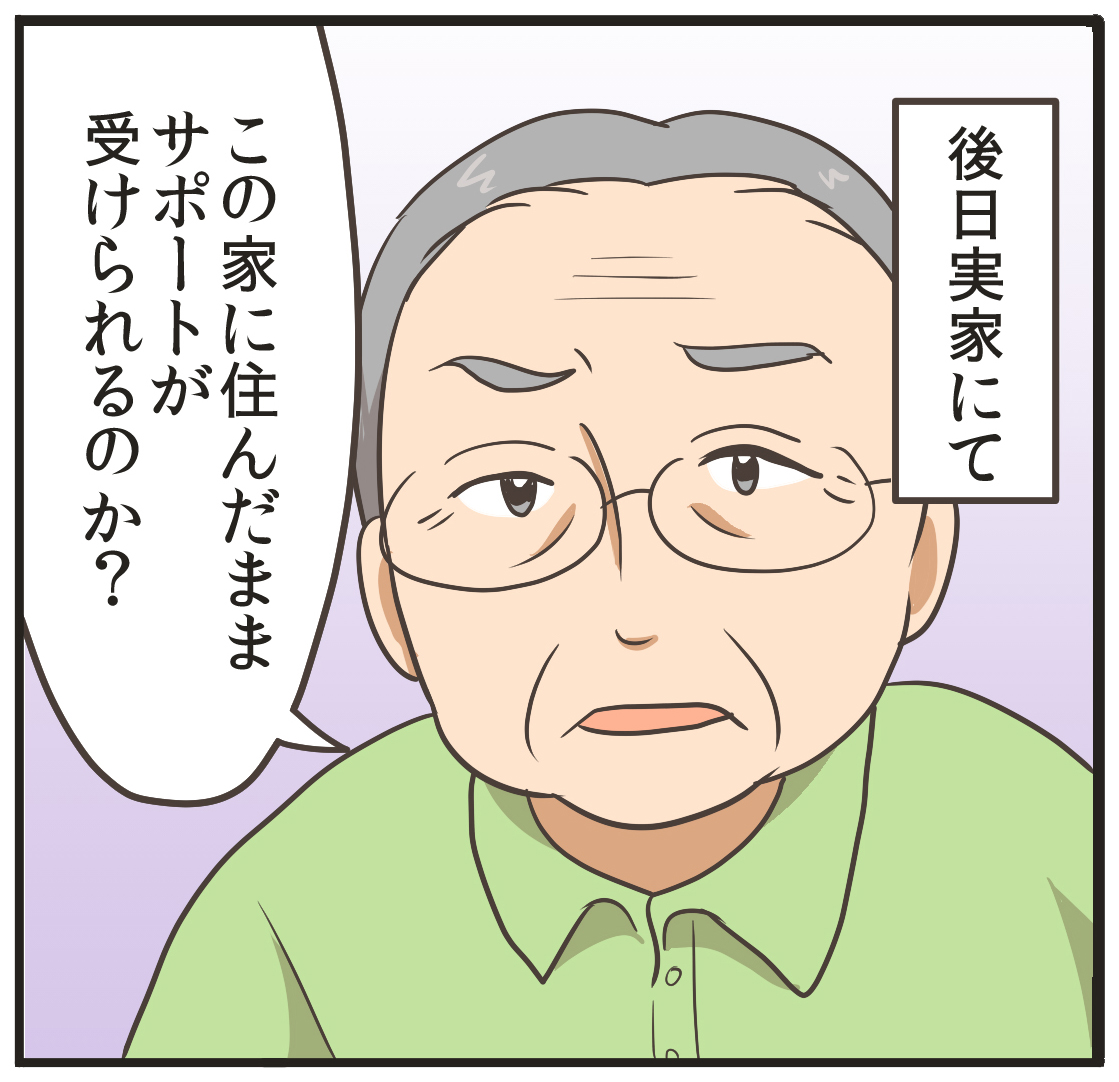 後日実家にて。この家に住んだままサポートが受けられるのか？