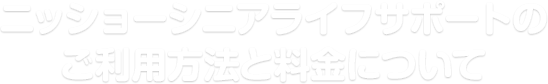 ニッショーシニアライフサポートのご利用方法と料金について