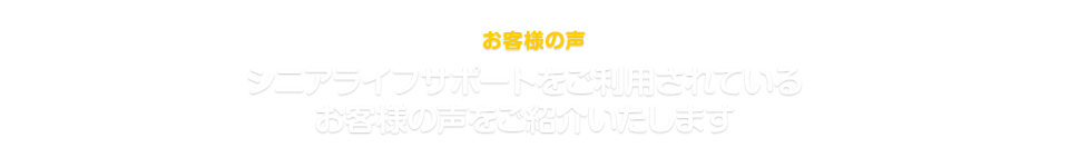 お客様の声 シニアライフサポートをご利用されている お客様の声をご紹介いたします